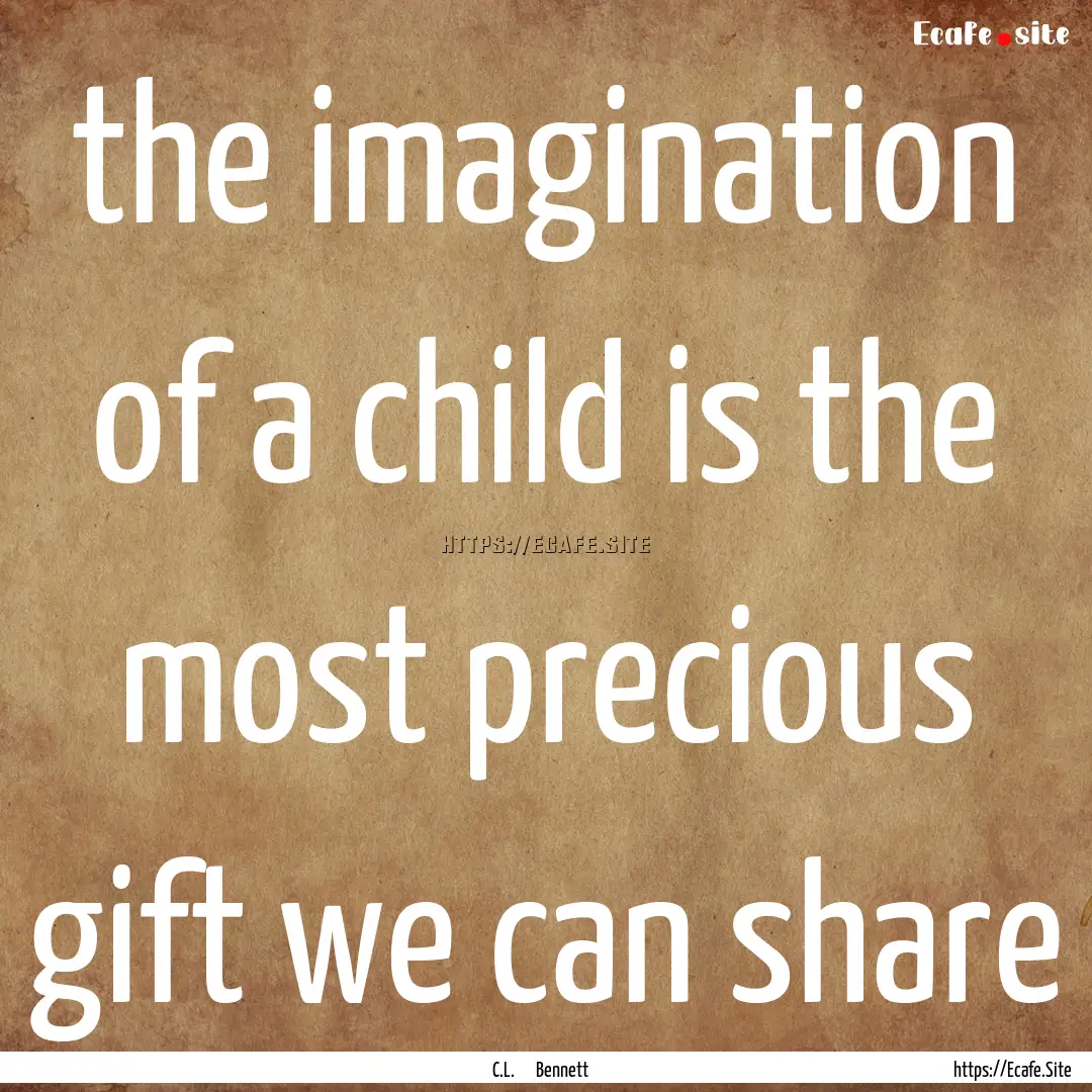 the imagination of a child is the most precious.... : Quote by C.L. Bennett