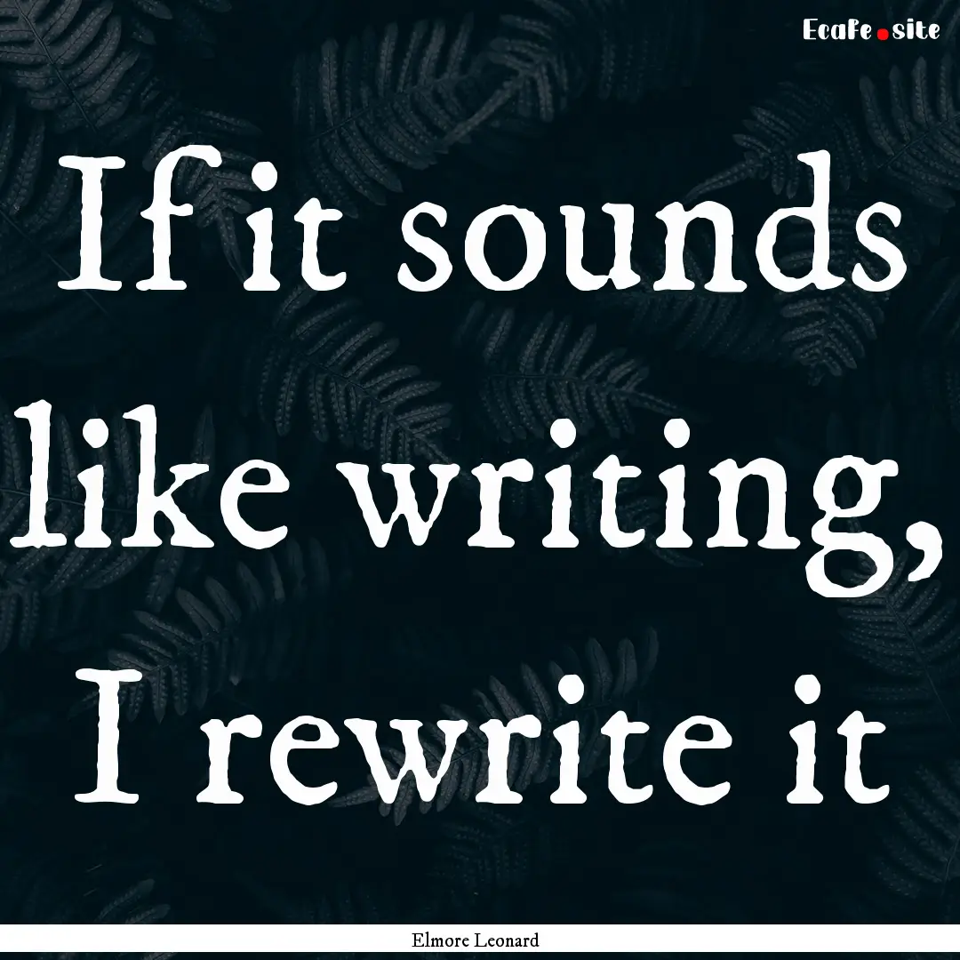 If it sounds like writing, I rewrite it : Quote by Elmore Leonard