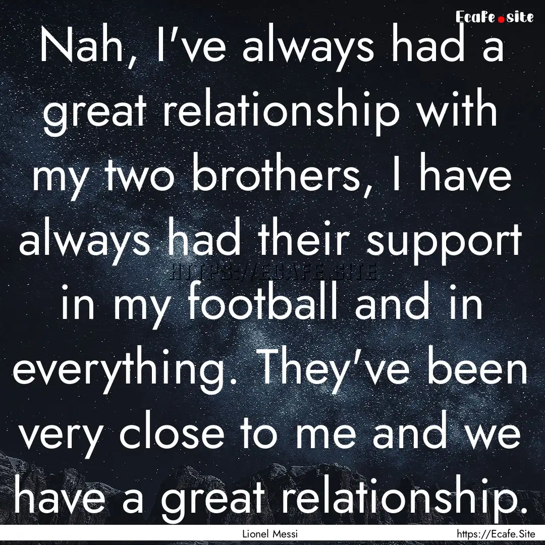 Nah, I've always had a great relationship.... : Quote by Lionel Messi