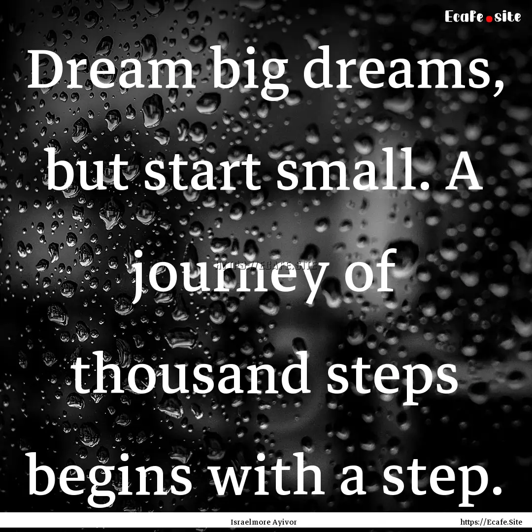 Dream big dreams, but start small. A journey.... : Quote by Israelmore Ayivor