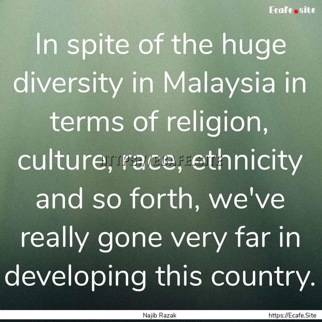 In spite of the huge diversity in Malaysia.... : Quote by Najib Razak