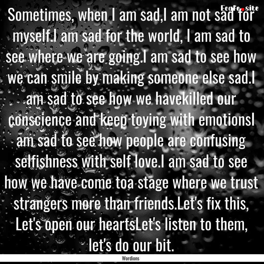 Sometimes, when I am sad,I am not sad for.... : Quote by Wordions