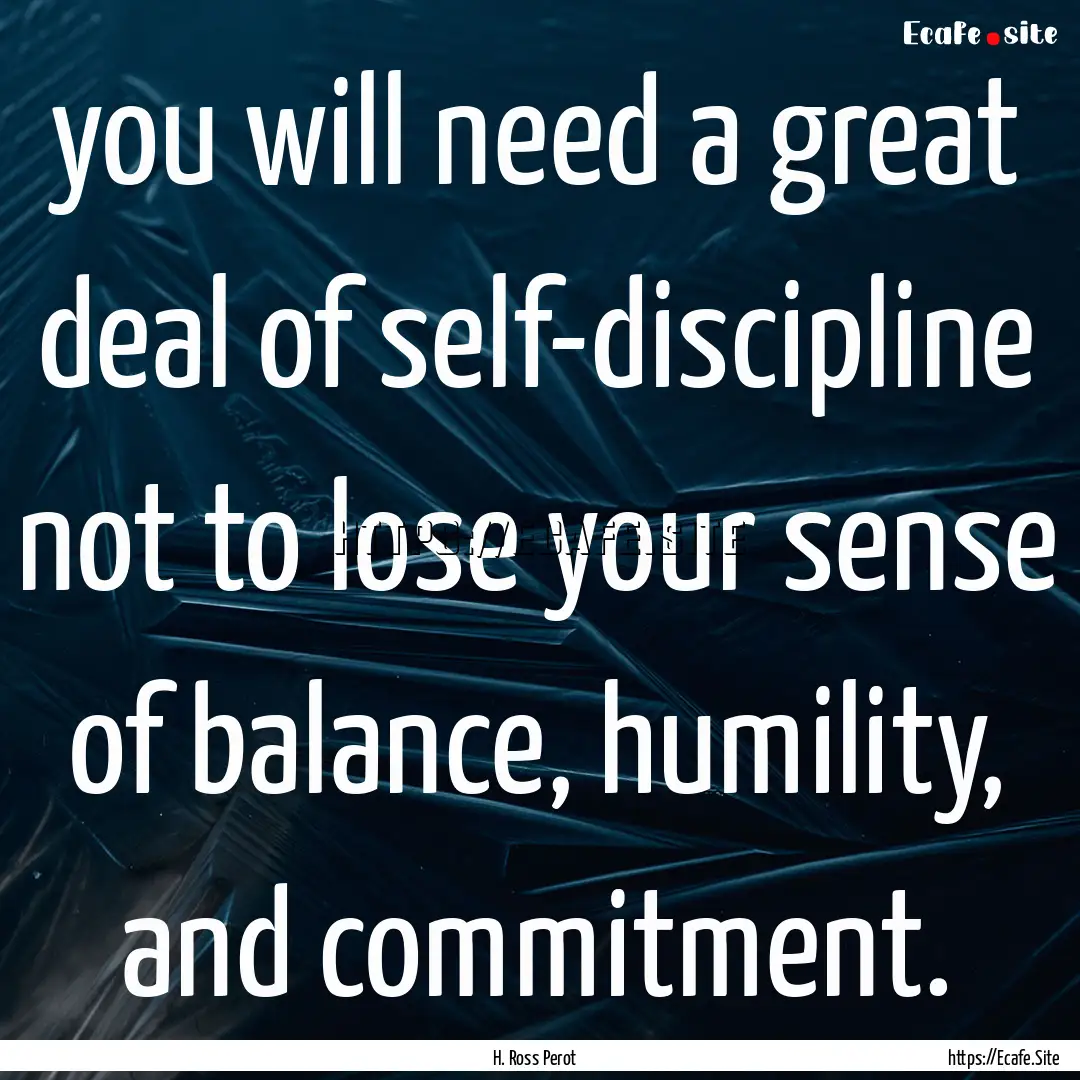 you will need a great deal of self-discipline.... : Quote by H. Ross Perot