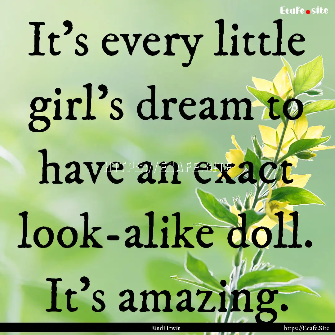 It's every little girl's dream to have an.... : Quote by Bindi Irwin