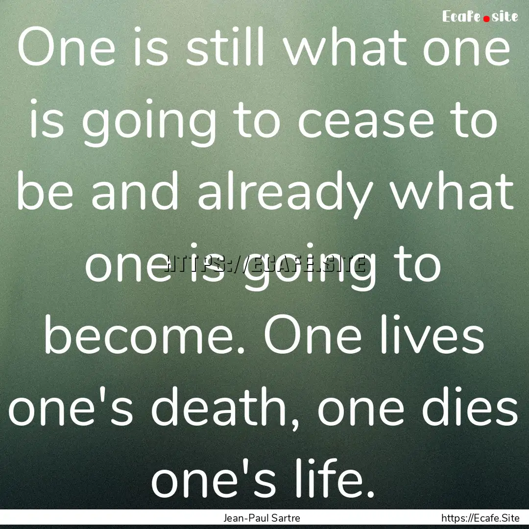 One is still what one is going to cease to.... : Quote by Jean-Paul Sartre