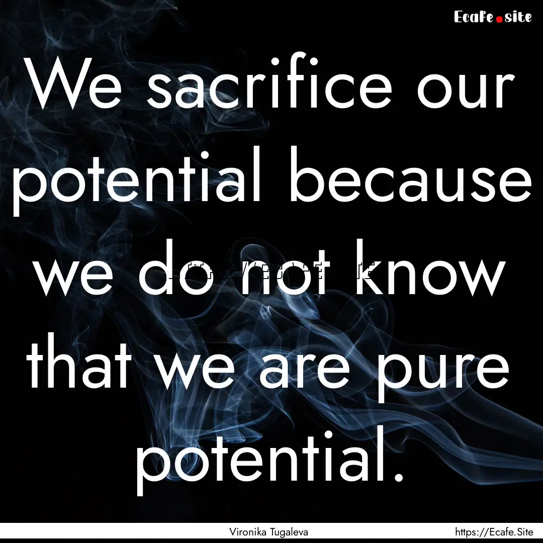 We sacrifice our potential because we do.... : Quote by Vironika Tugaleva