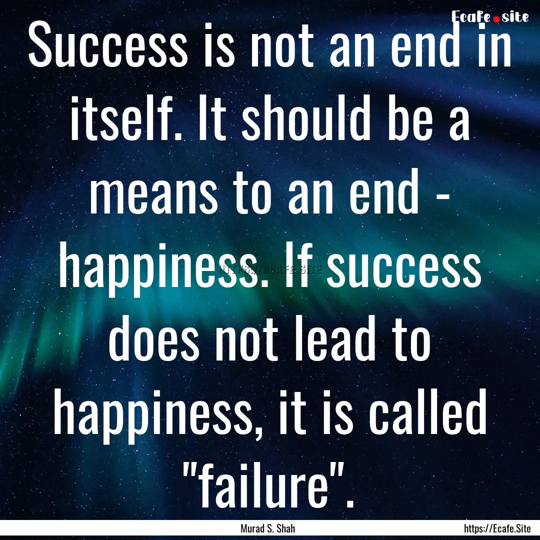 Success is not an end in itself. It should.... : Quote by Murad S. Shah