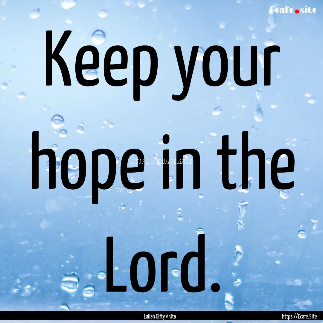 Keep your hope in the Lord. : Quote by Lailah Gifty Akita