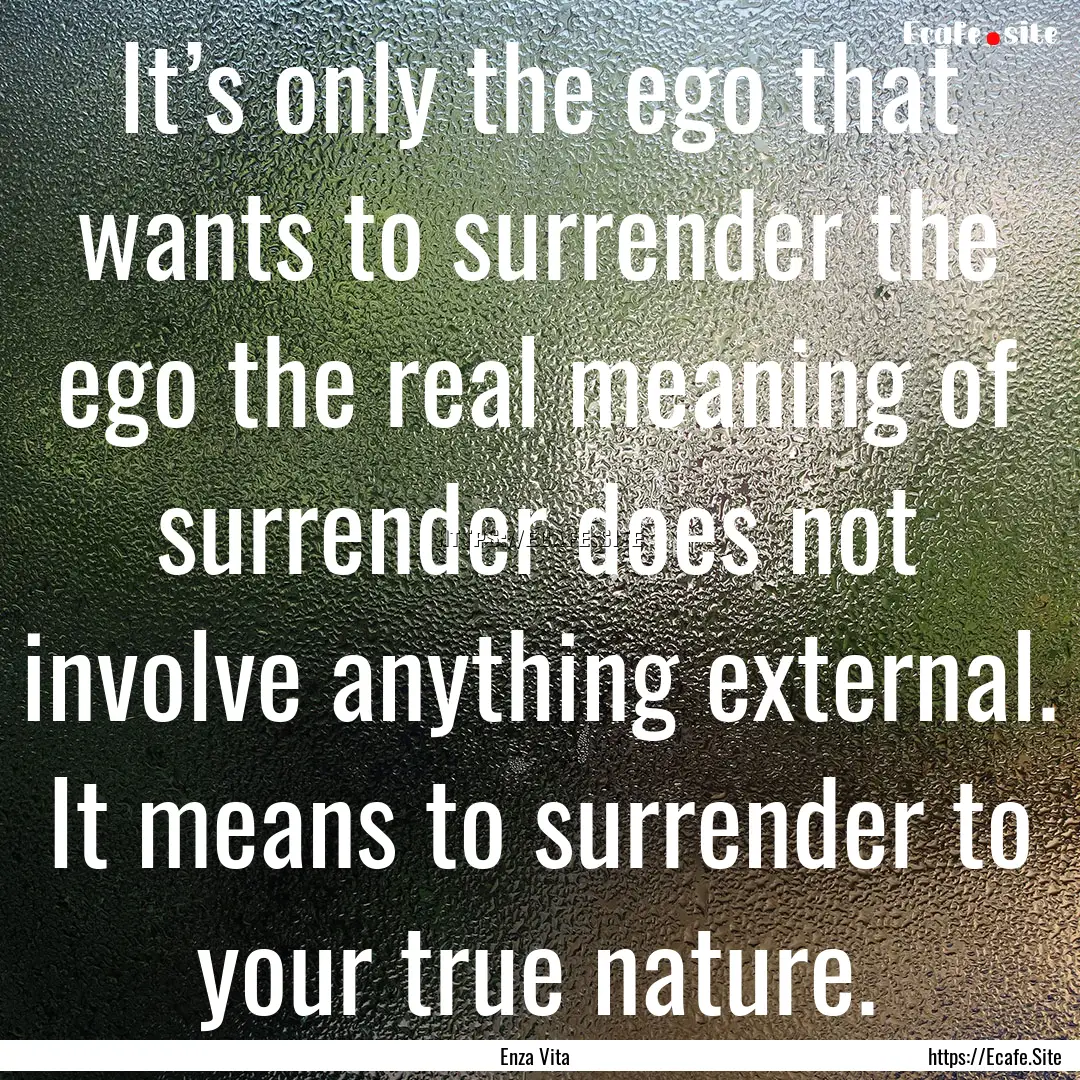 It’s only the ego that wants to surrender.... : Quote by Enza Vita