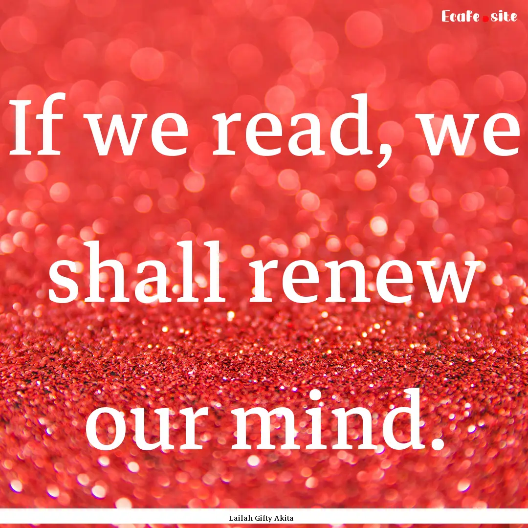 If we read, we shall renew our mind. : Quote by Lailah Gifty Akita