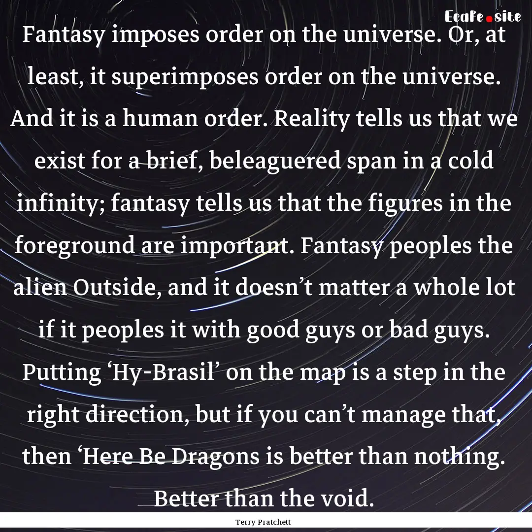 Fantasy imposes order on the universe. Or,.... : Quote by Terry Pratchett