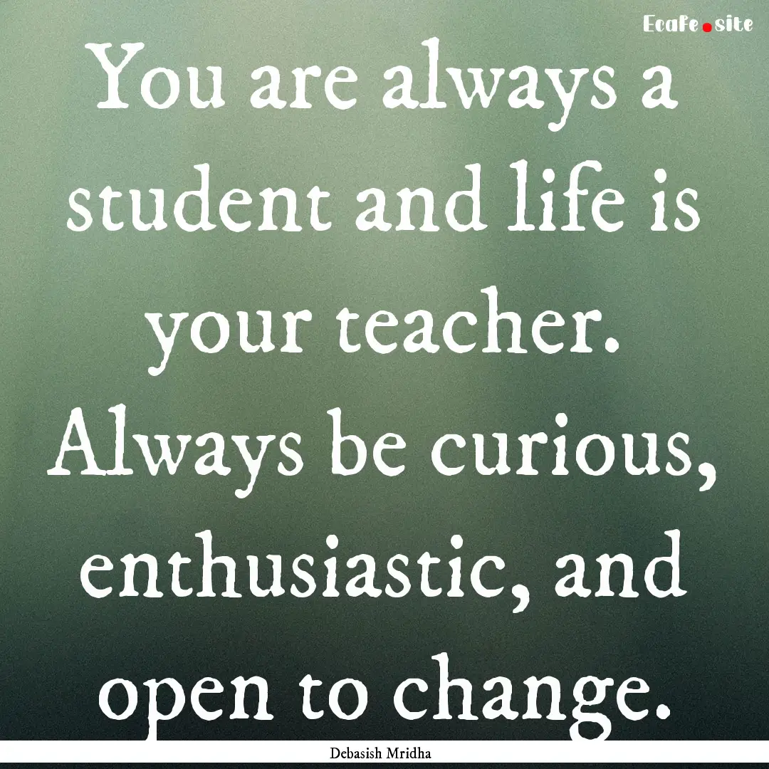 You are always a student and life is your.... : Quote by Debasish Mridha