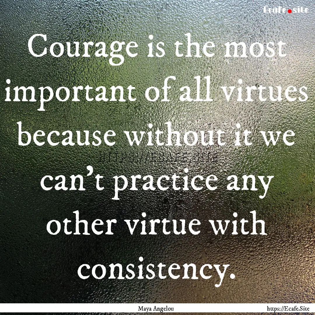 Courage is the most important of all virtues.... : Quote by Maya Angelou