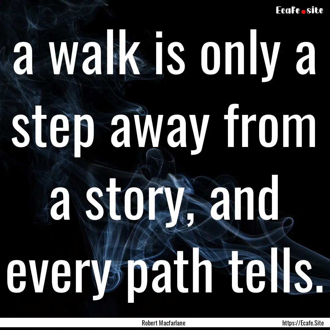 a walk is only a step away from a story,.... : Quote by Robert Macfarlane