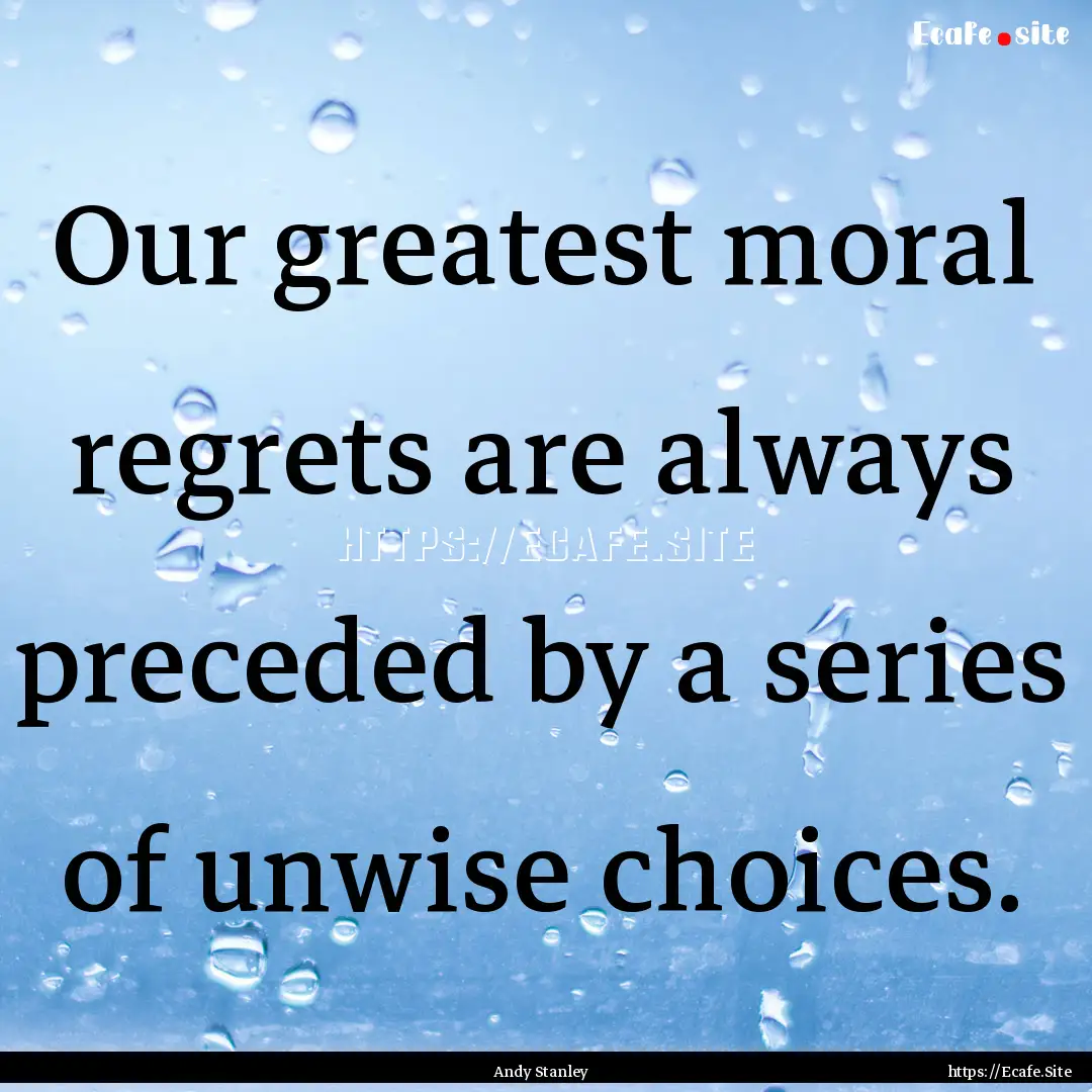 Our greatest moral regrets are always preceded.... : Quote by Andy Stanley