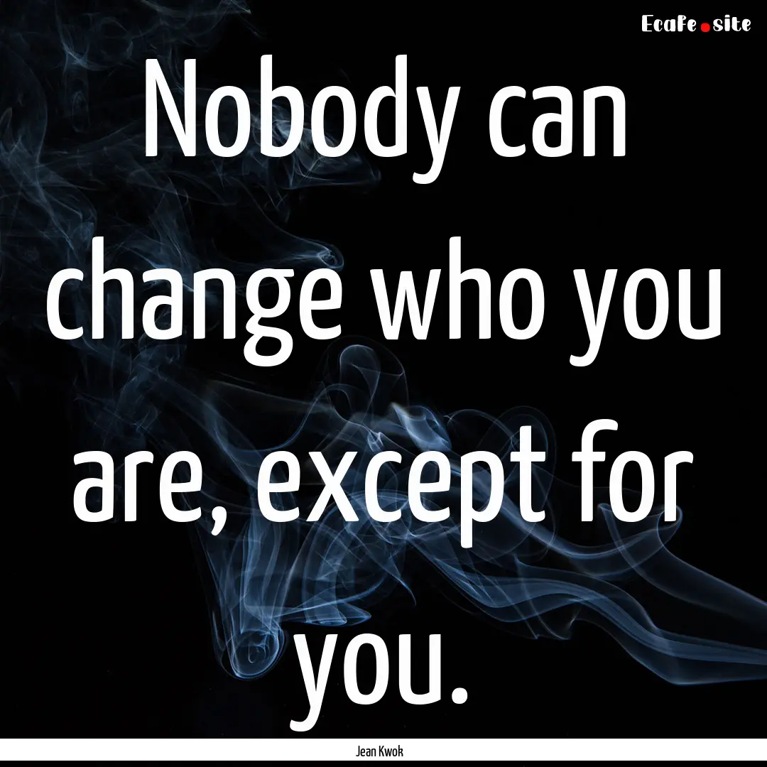 Nobody can change who you are, except for.... : Quote by Jean Kwok