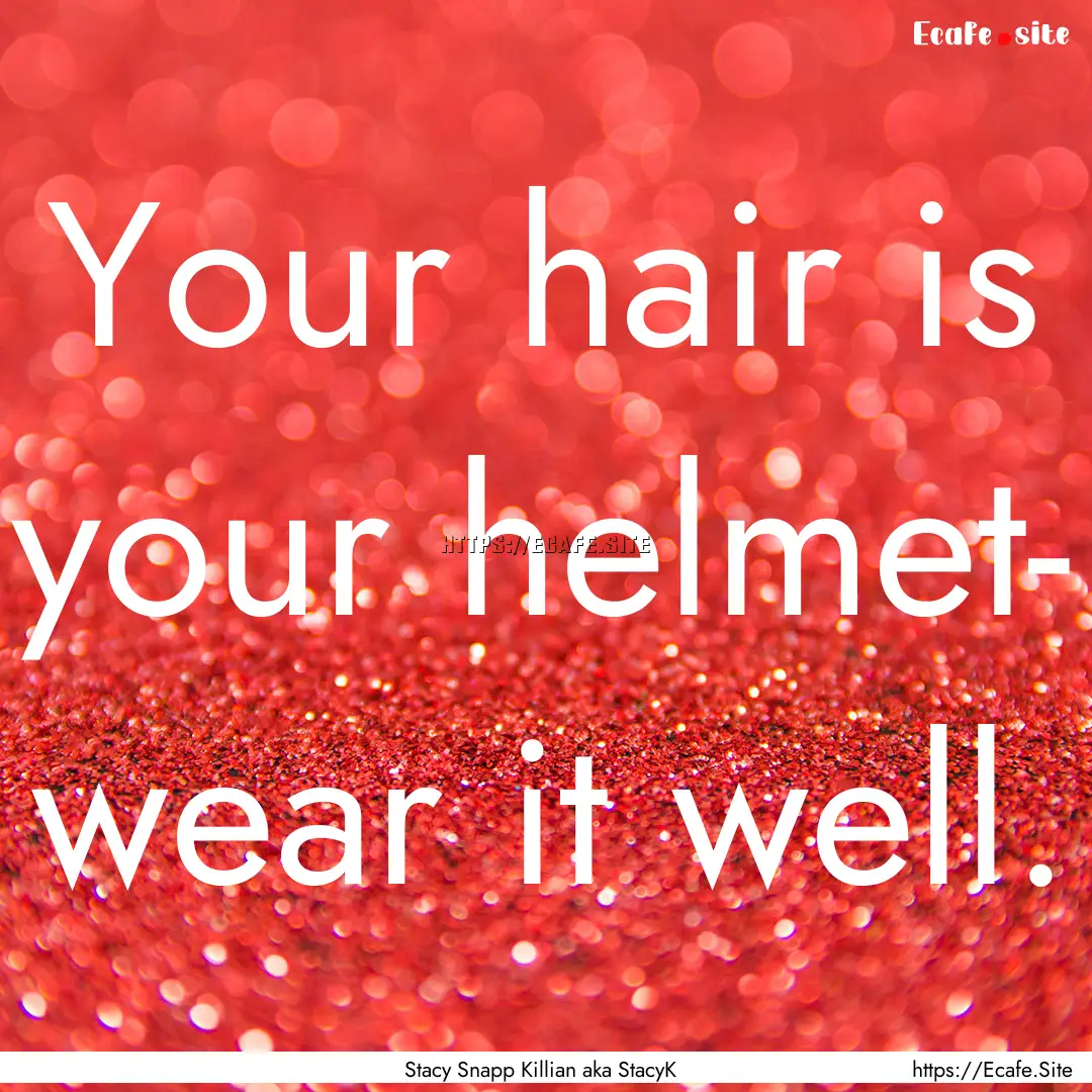 Your hair is your helmet- wear it well. : Quote by Stacy Snapp Killian aka StacyK