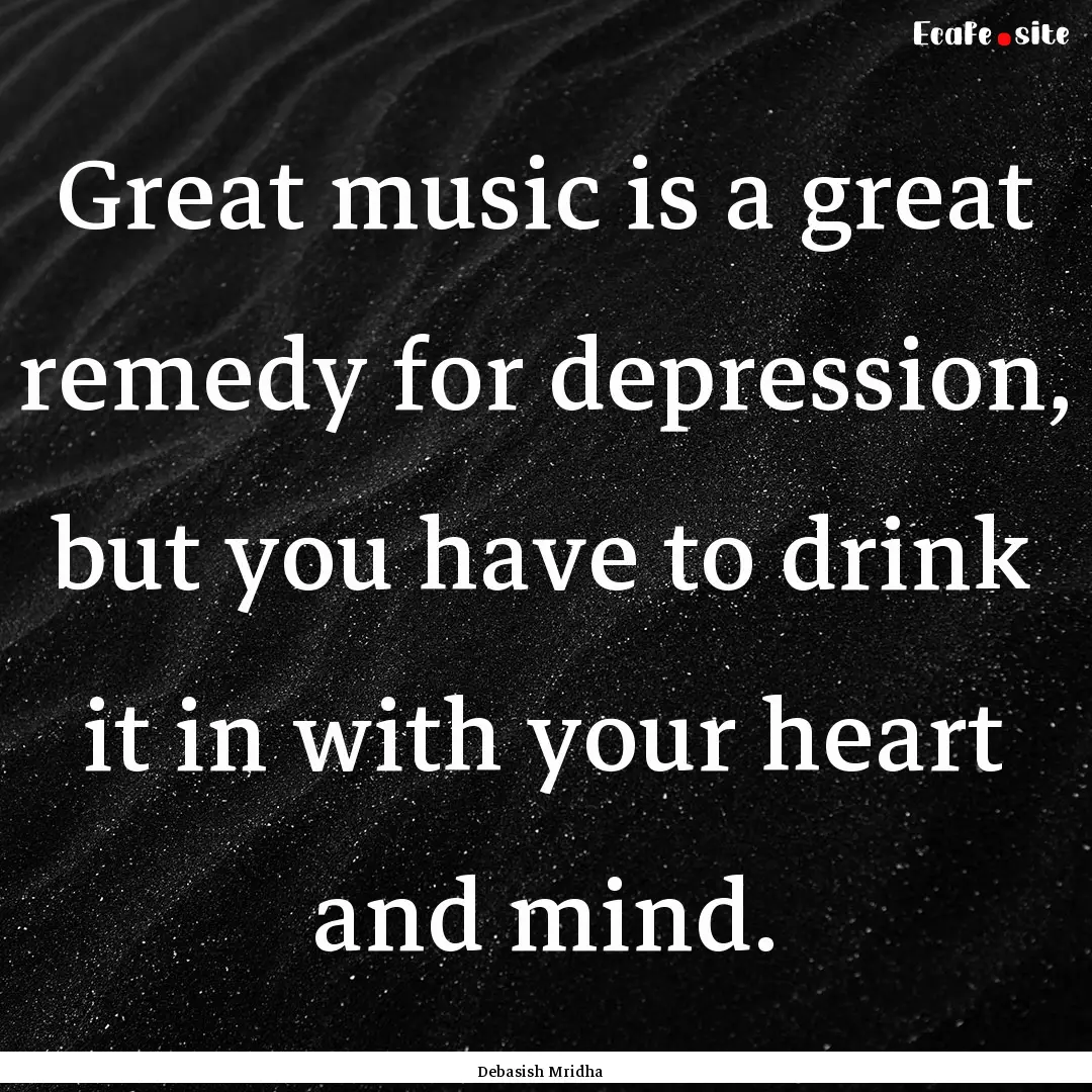 Great music is a great remedy for depression,.... : Quote by Debasish Mridha