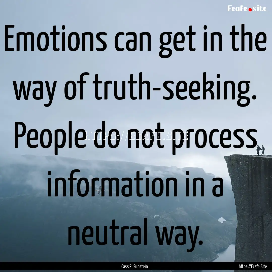 Emotions can get in the way of truth-seeking..... : Quote by Cass R. Sunstein