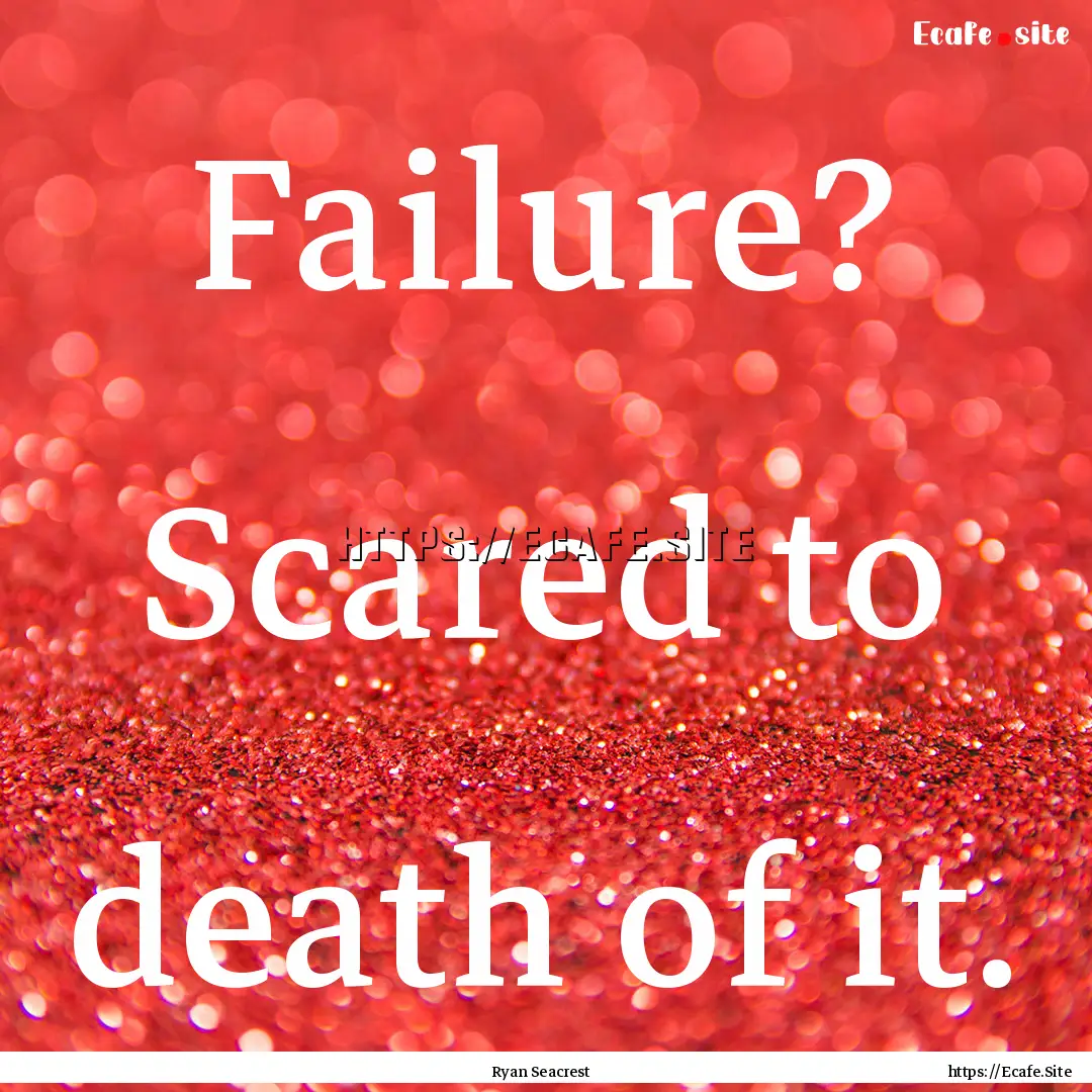 Failure? Scared to death of it. : Quote by Ryan Seacrest