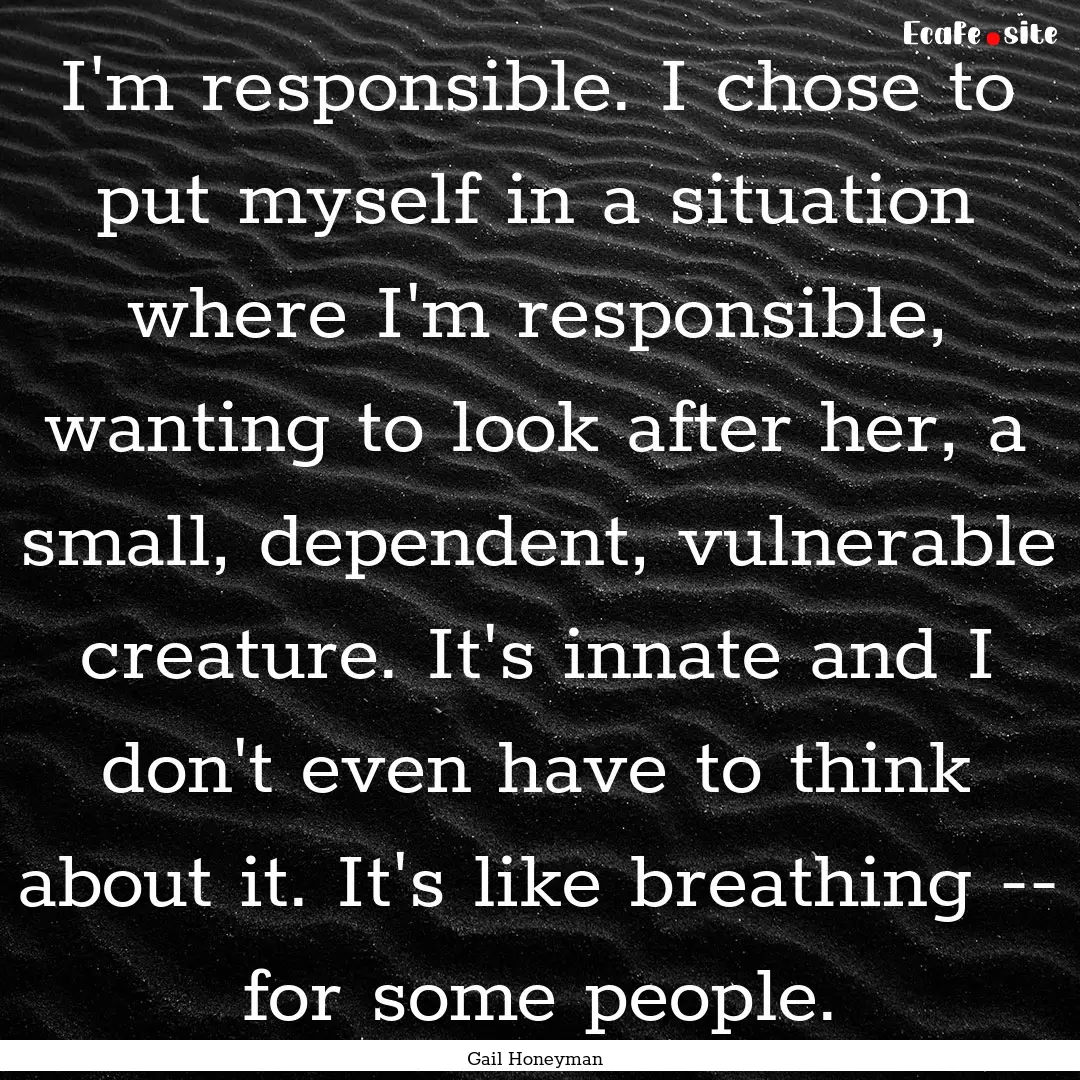 I'm responsible. I chose to put myself in.... : Quote by Gail Honeyman