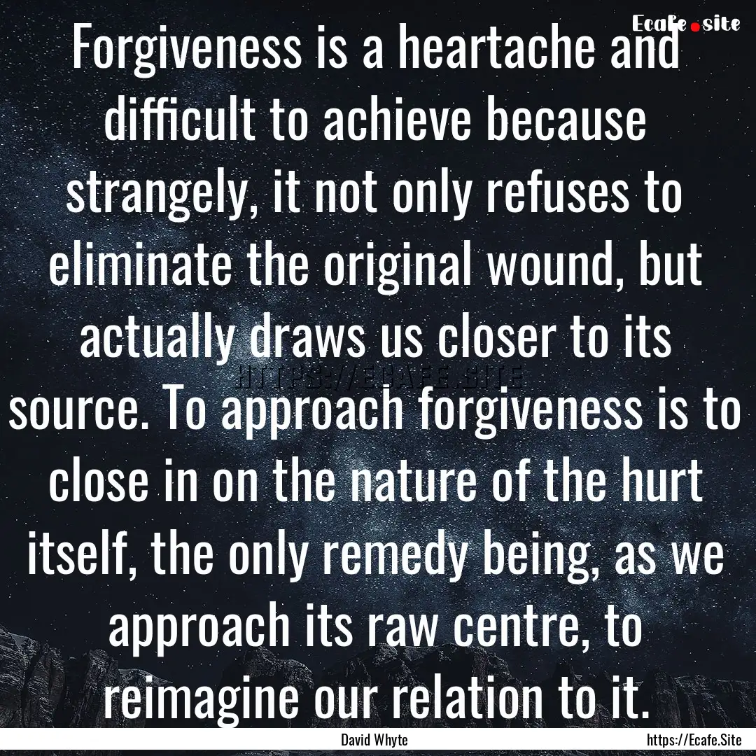 Forgiveness is a heartache and difficult.... : Quote by David Whyte