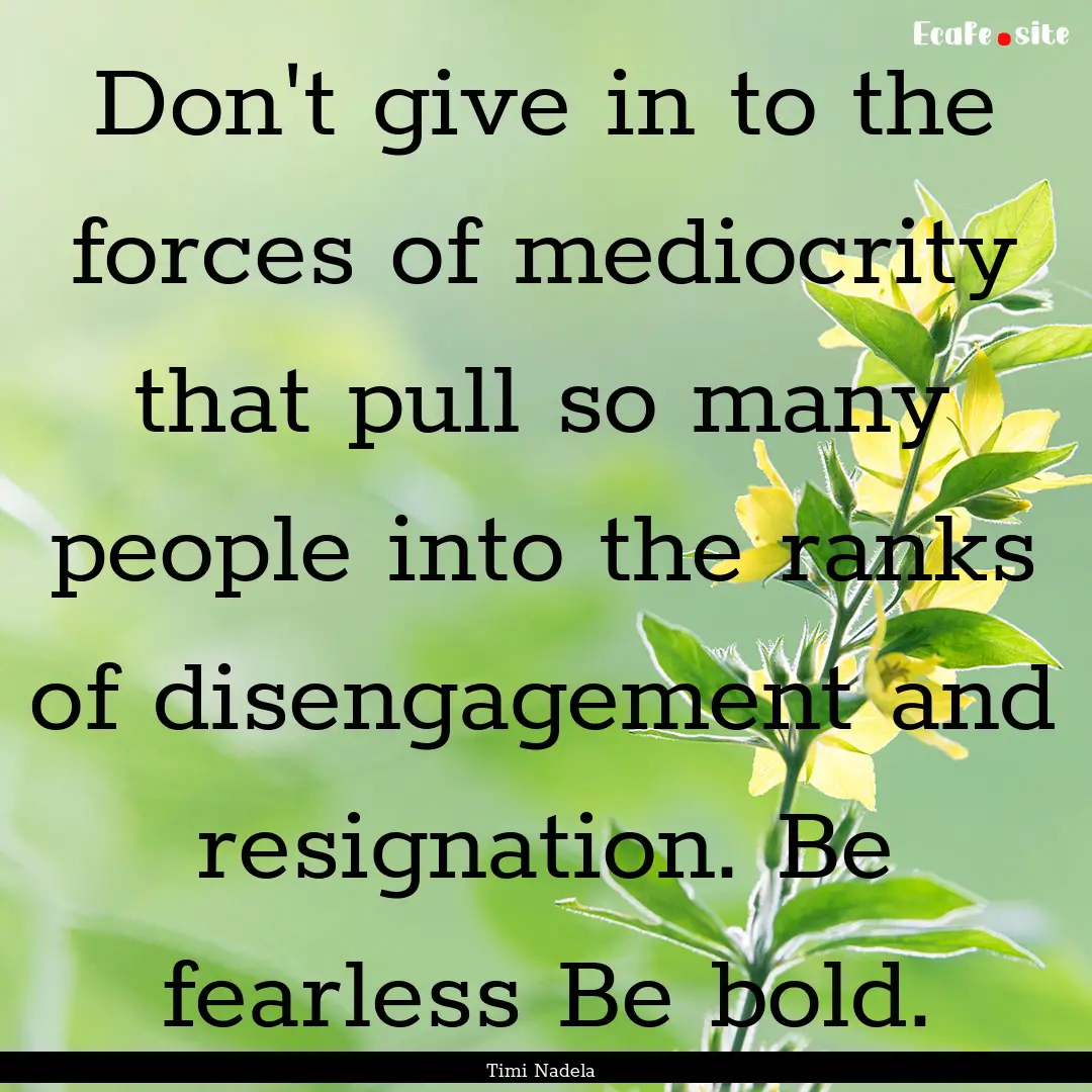 Don't give in to the forces of mediocrity.... : Quote by Timi Nadela