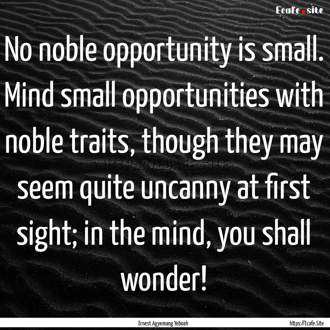 No noble opportunity is small. Mind small.... : Quote by Ernest Agyemang Yeboah