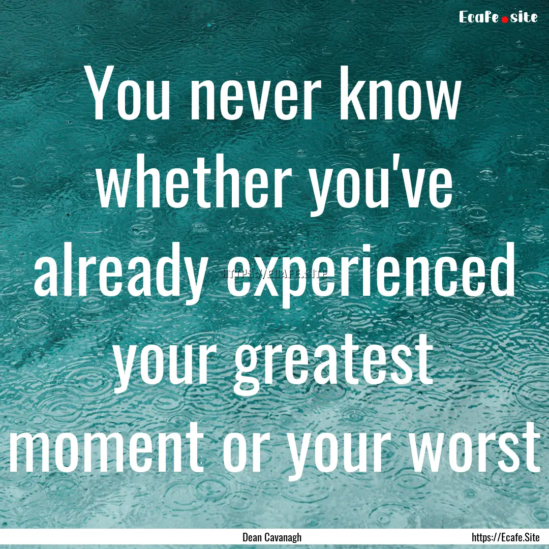 You never know whether you've already experienced.... : Quote by Dean Cavanagh