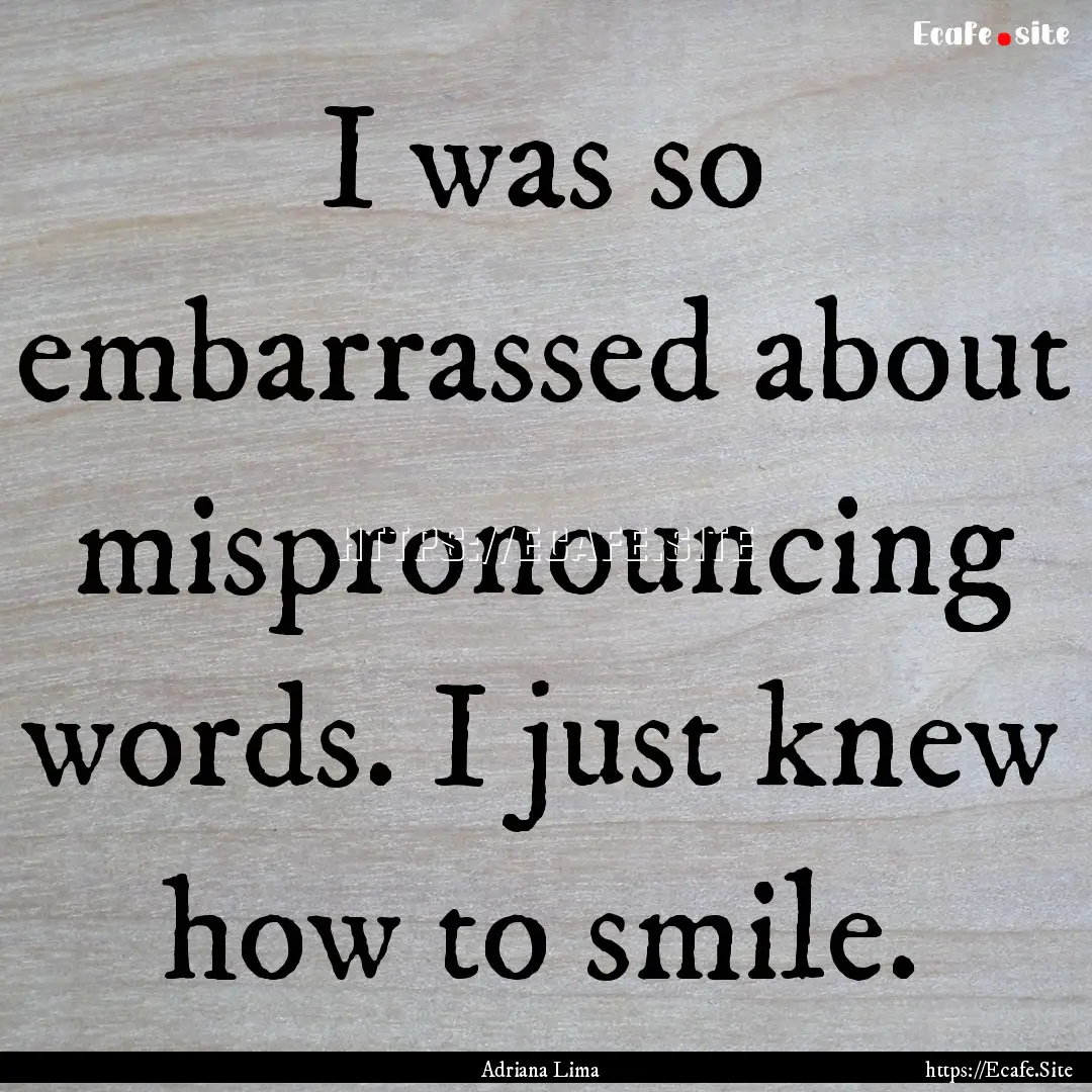 I was so embarrassed about mispronouncing.... : Quote by Adriana Lima