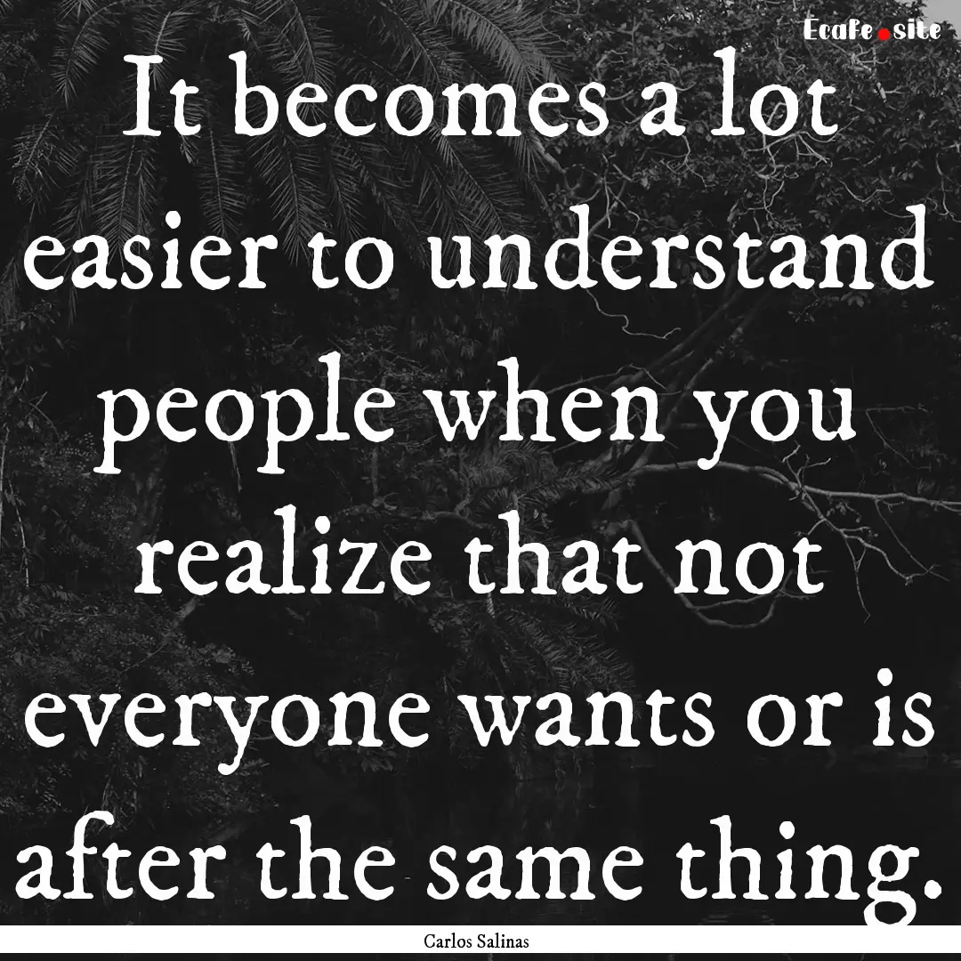 It becomes a lot easier to understand people.... : Quote by Carlos Salinas