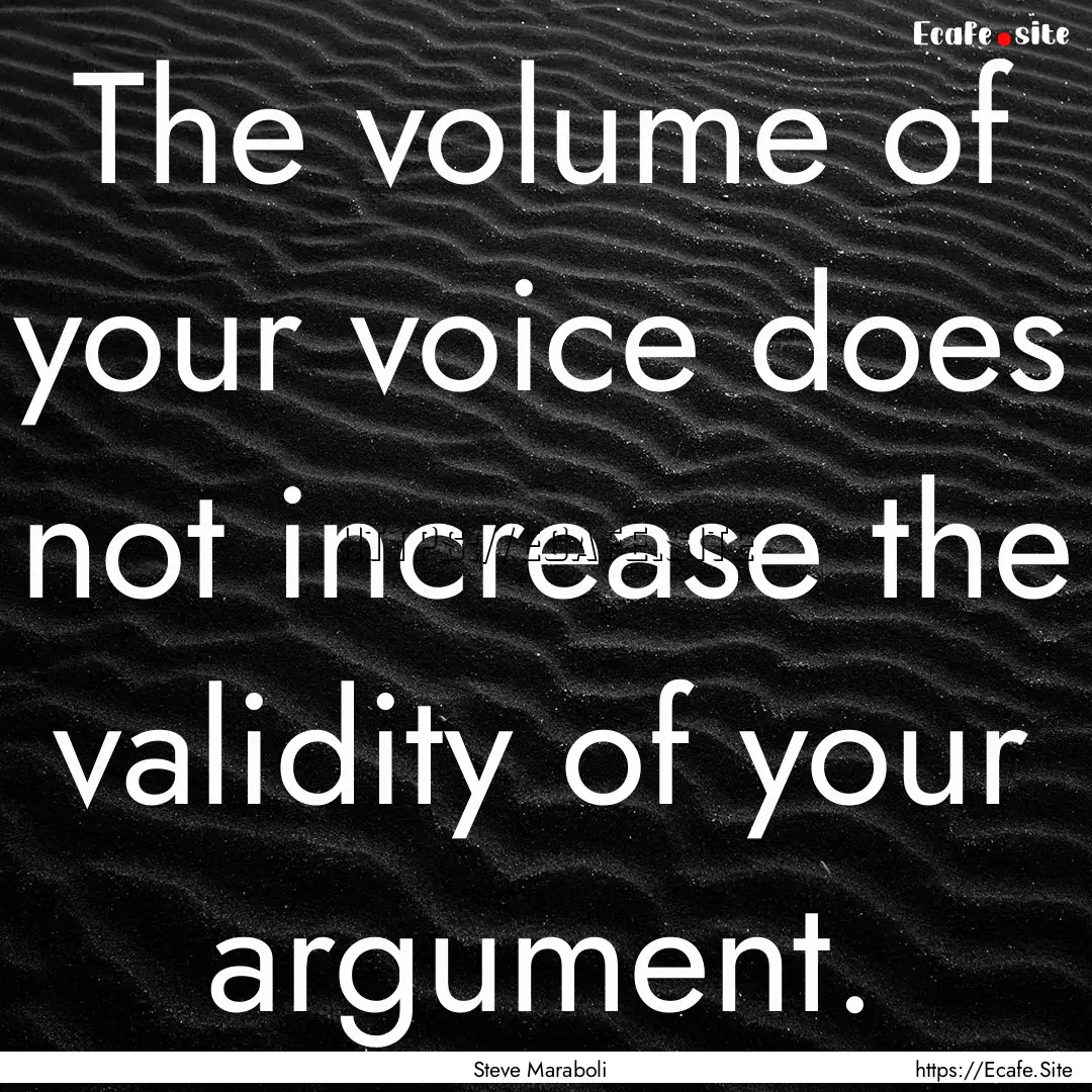 The volume of your voice does not increase.... : Quote by Steve Maraboli