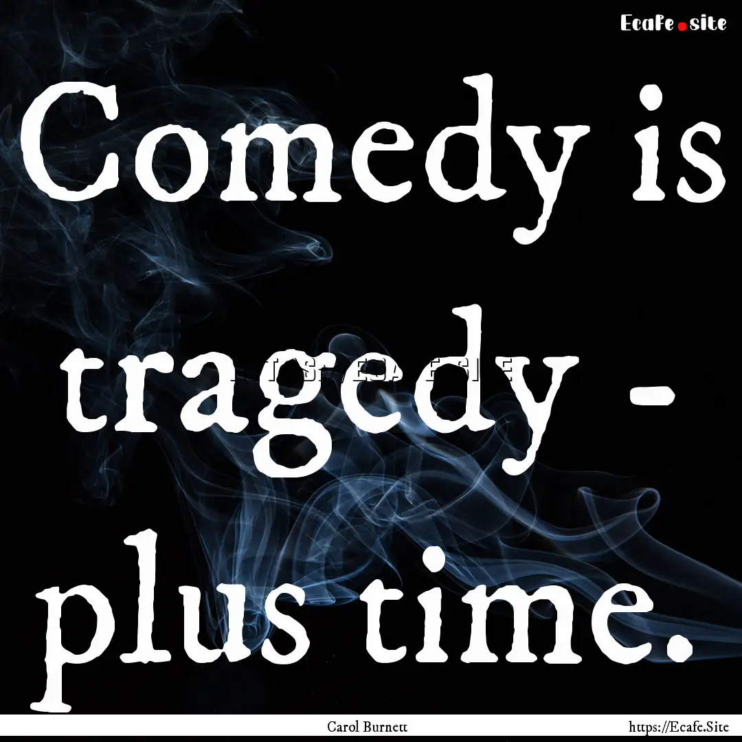 Comedy is tragedy - plus time. : Quote by Carol Burnett