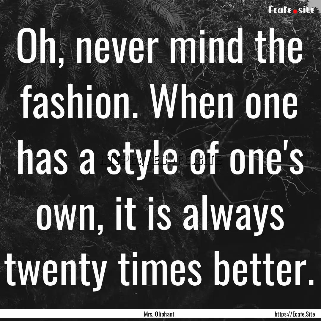 Oh, never mind the fashion. When one has.... : Quote by Mrs. Oliphant