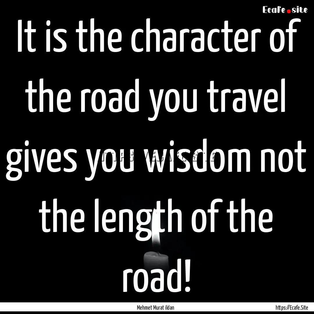 It is the character of the road you travel.... : Quote by Mehmet Murat ildan