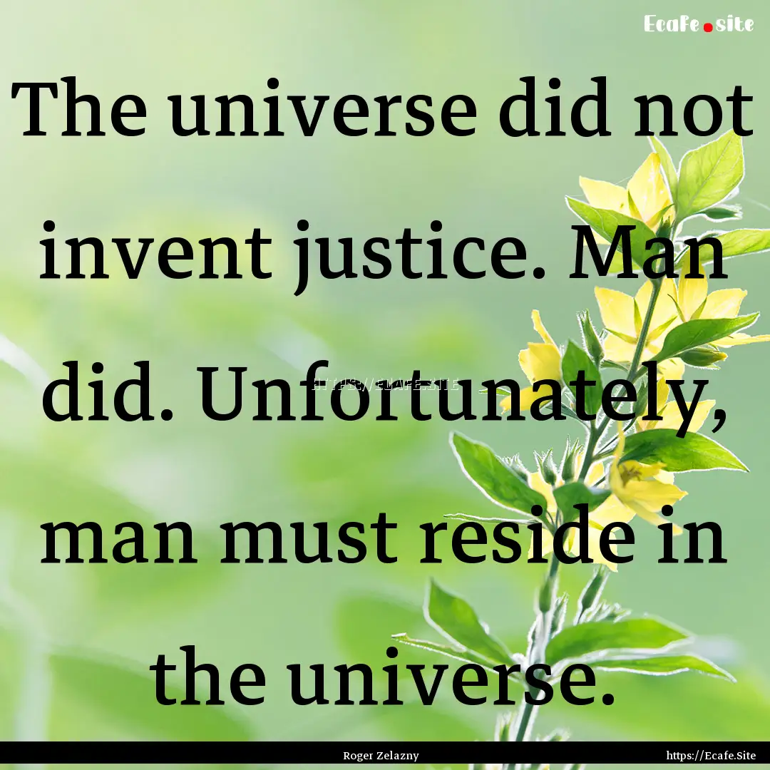 The universe did not invent justice. Man.... : Quote by Roger Zelazny