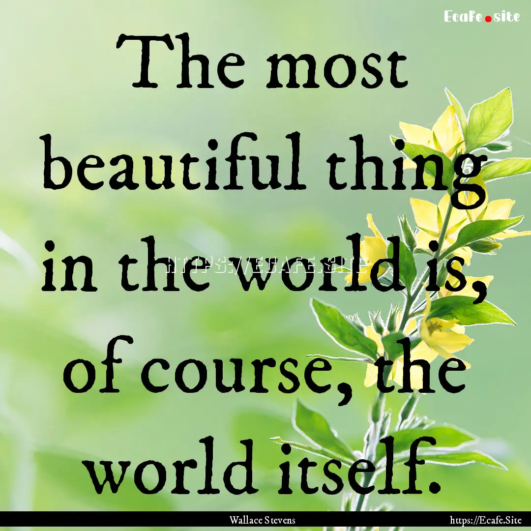 The most beautiful thing in the world is,.... : Quote by Wallace Stevens