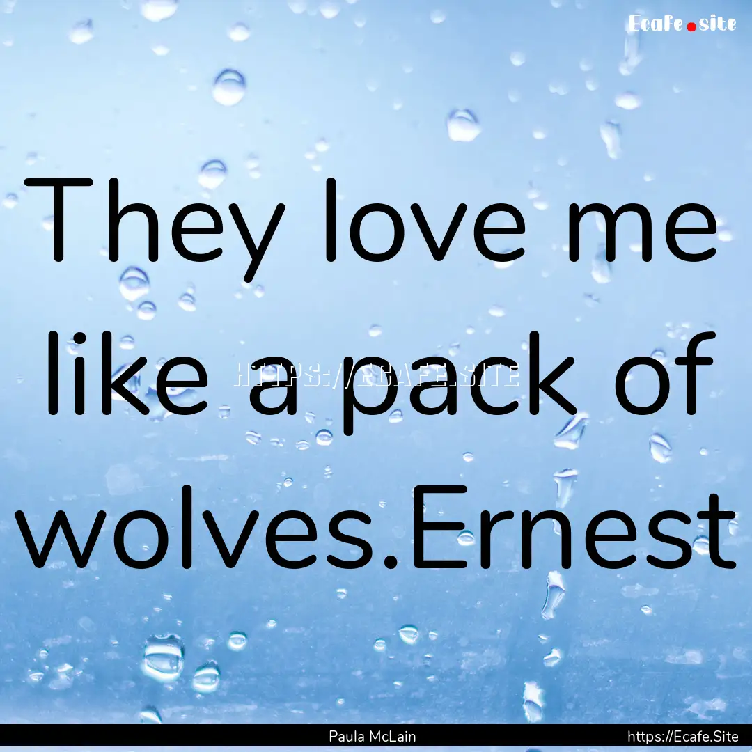 They love me like a pack of wolves.Ernest.... : Quote by Paula McLain