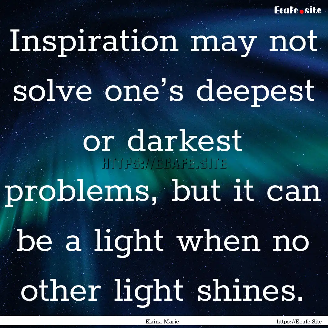 Inspiration may not solve one’s deepest.... : Quote by Elaina Marie