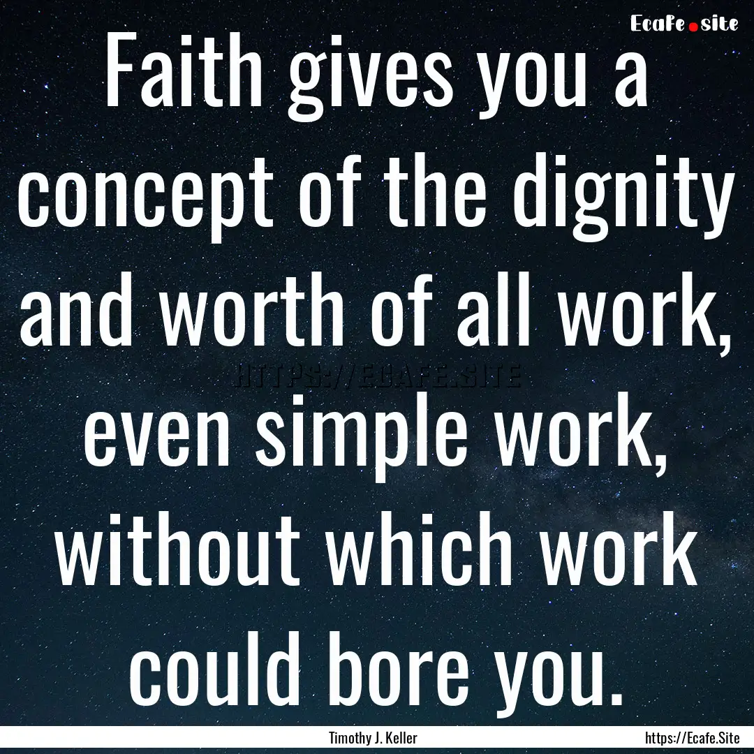 Faith gives you a concept of the dignity.... : Quote by Timothy J. Keller