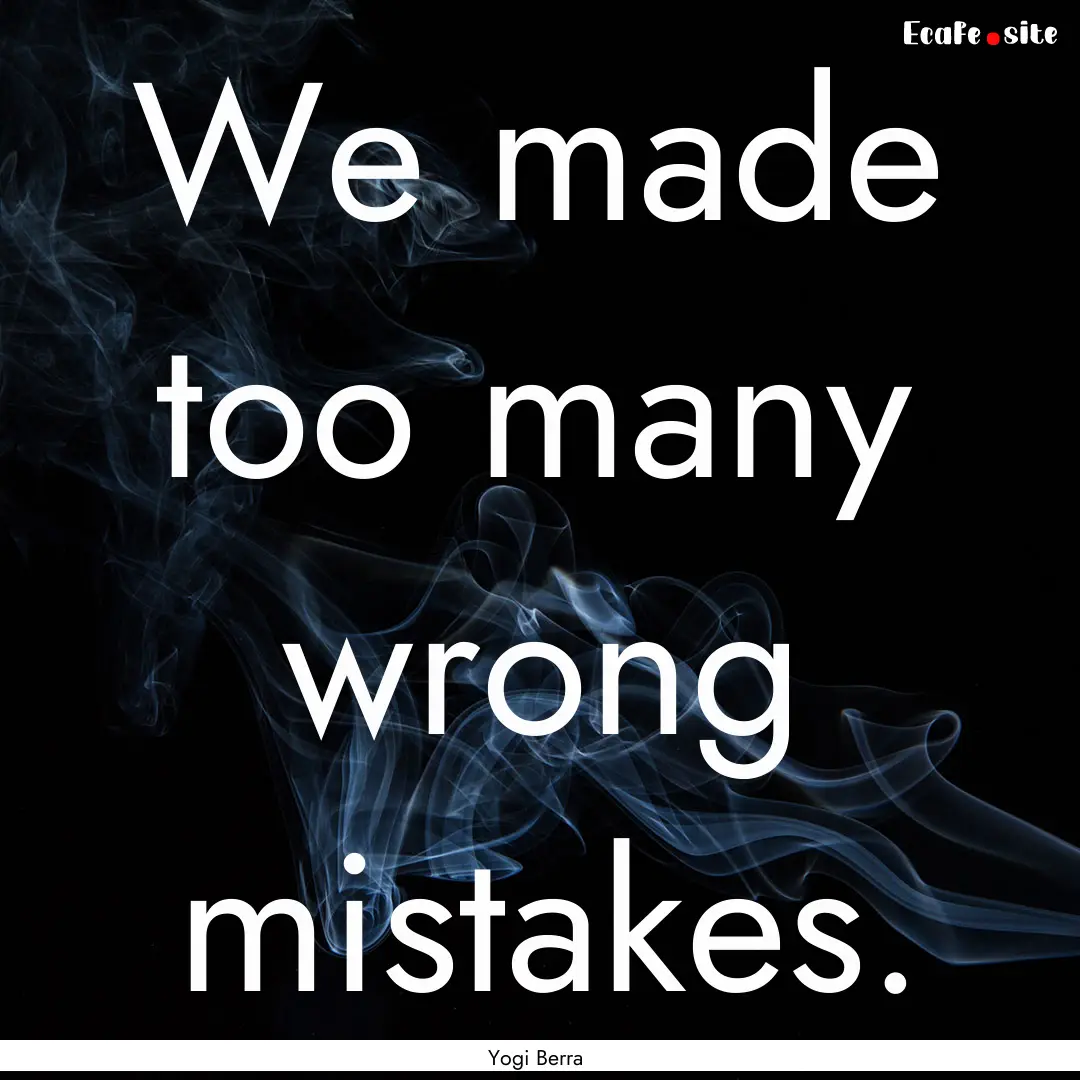 We made too many wrong mistakes. : Quote by Yogi Berra