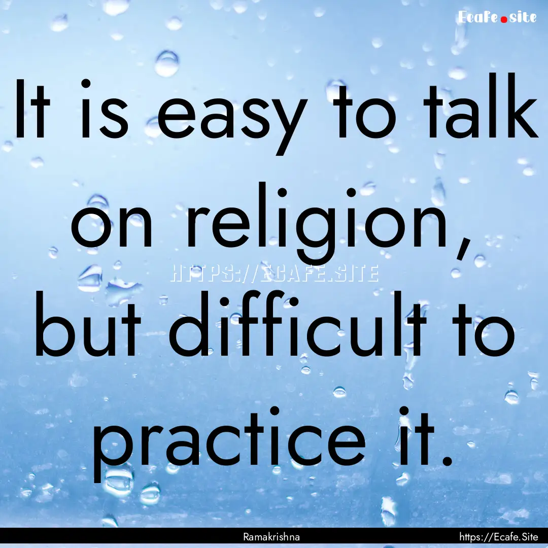 It is easy to talk on religion, but difficult.... : Quote by Ramakrishna