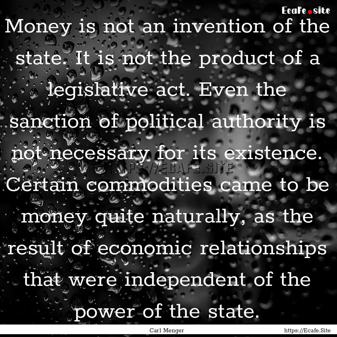 Money is not an invention of the state. It.... : Quote by Carl Menger