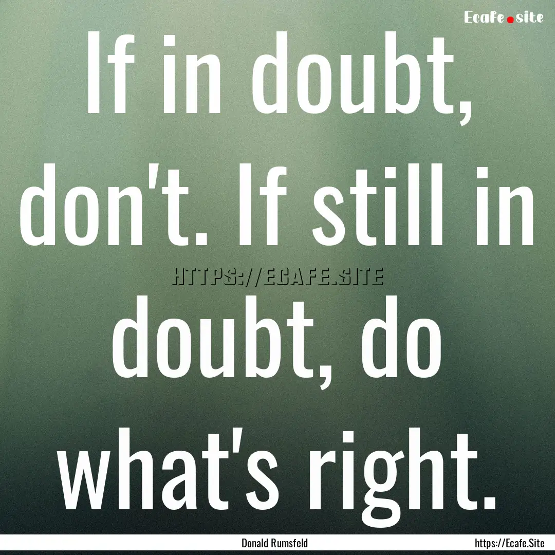 If in doubt, don't. If still in doubt, do.... : Quote by Donald Rumsfeld