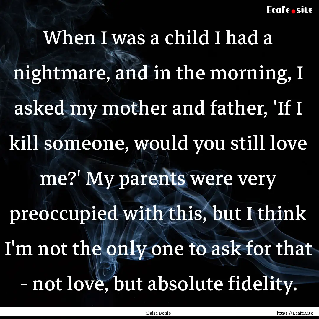 When I was a child I had a nightmare, and.... : Quote by Claire Denis