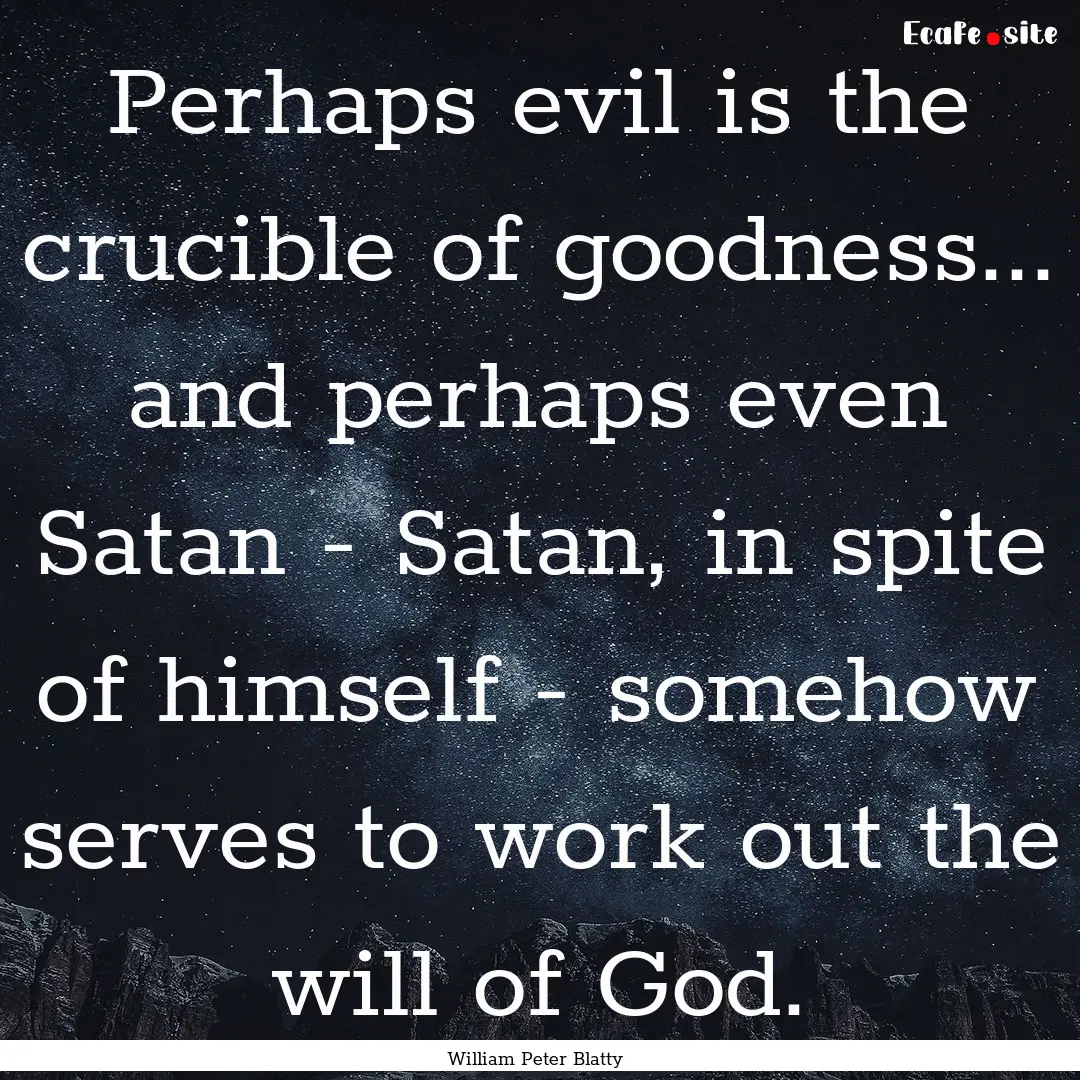 Perhaps evil is the crucible of goodness....... : Quote by William Peter Blatty