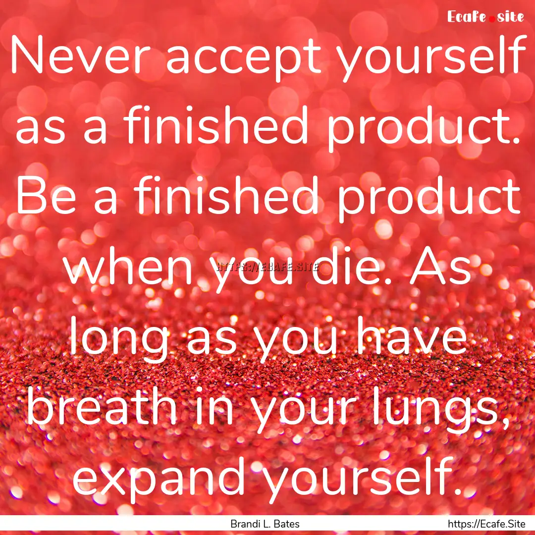 Never accept yourself as a finished product..... : Quote by Brandi L. Bates