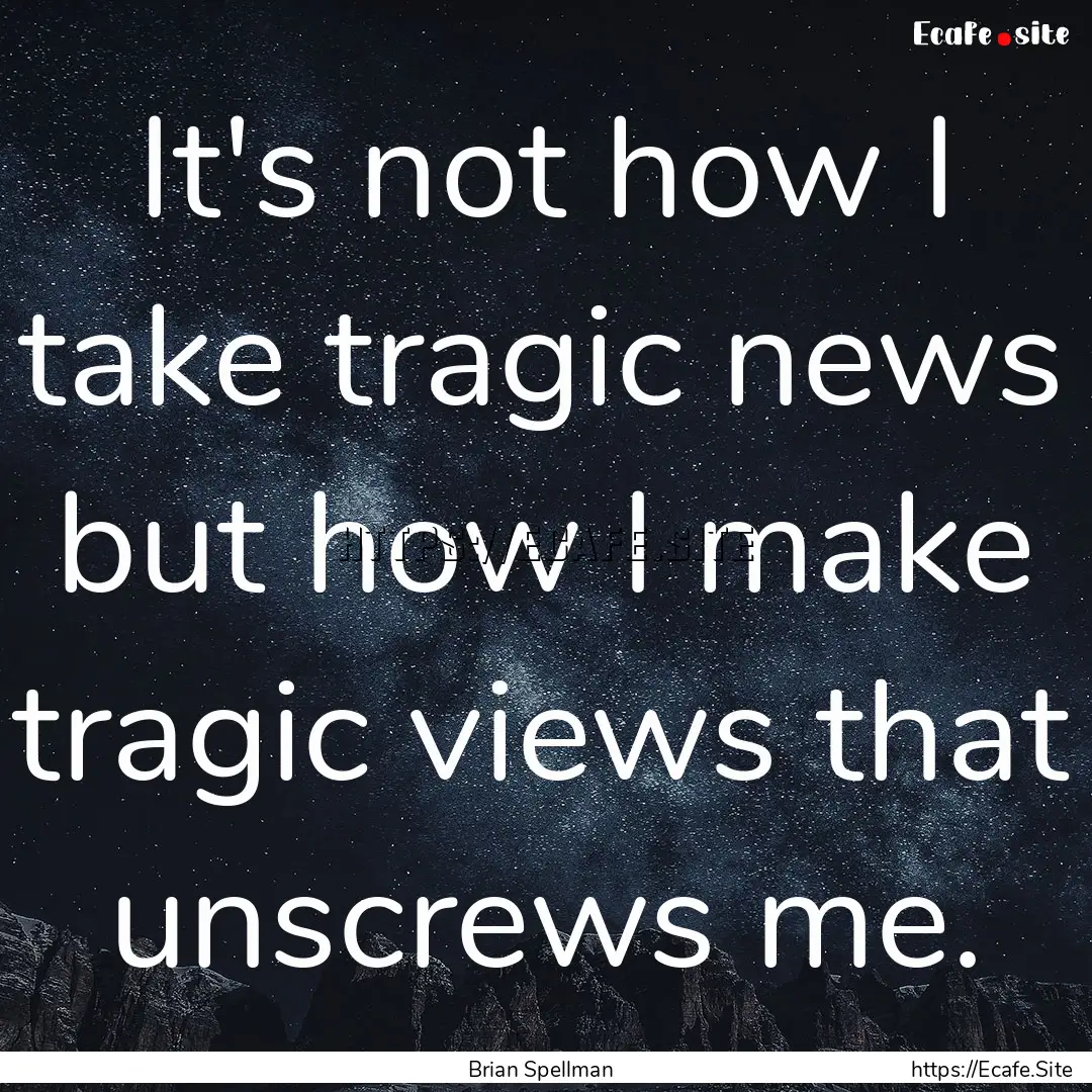 It's not how I take tragic news but how I.... : Quote by Brian Spellman