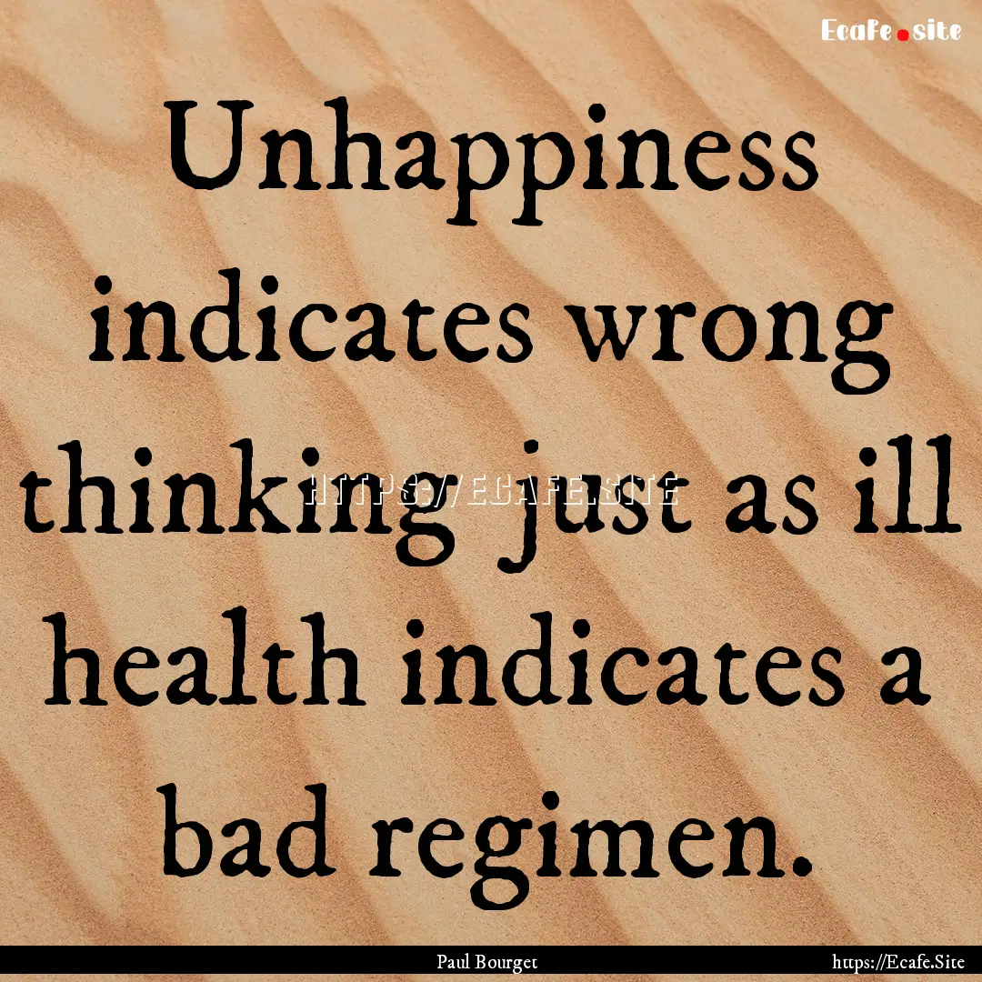 Unhappiness indicates wrong thinking just.... : Quote by Paul Bourget