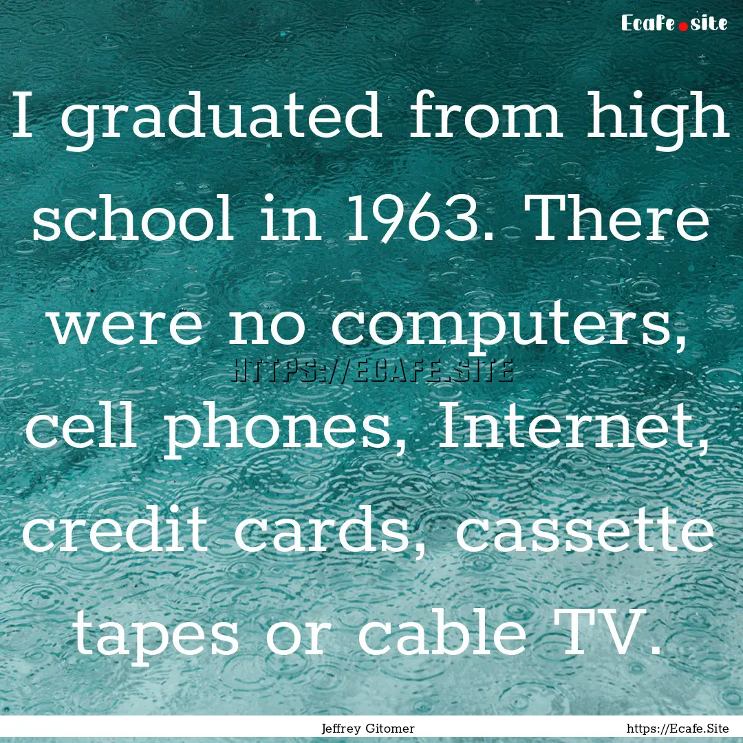 I graduated from high school in 1963. There.... : Quote by Jeffrey Gitomer